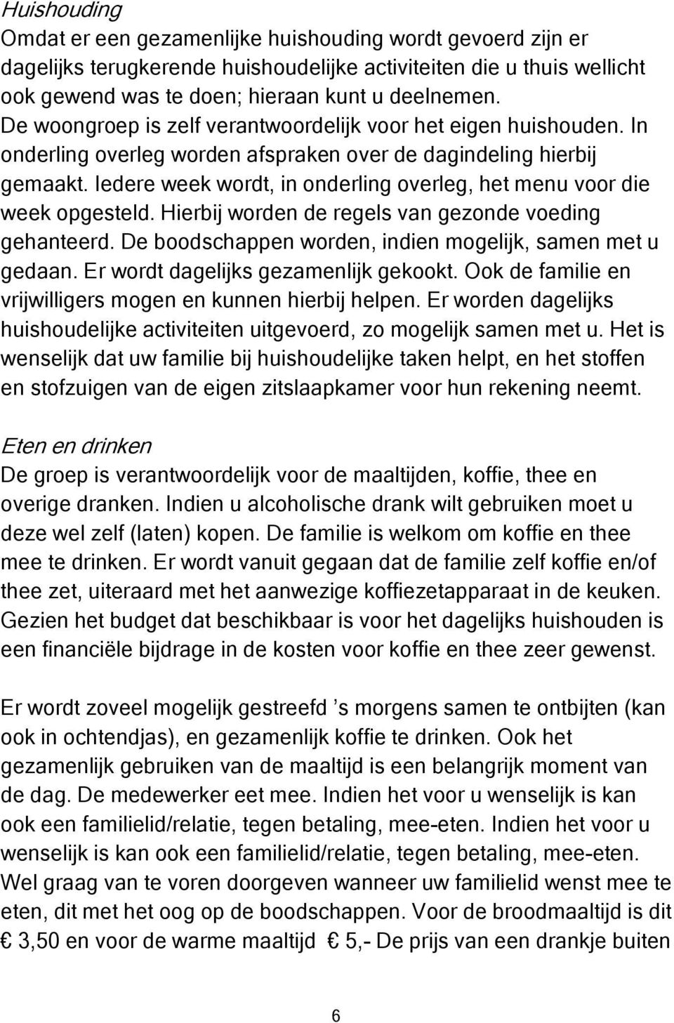 Iedere week wordt, in onderling overleg, het menu voor die week opgesteld. Hierbij worden de regels van gezonde voeding gehanteerd. De boodschappen worden, indien mogelijk, samen met u gedaan.