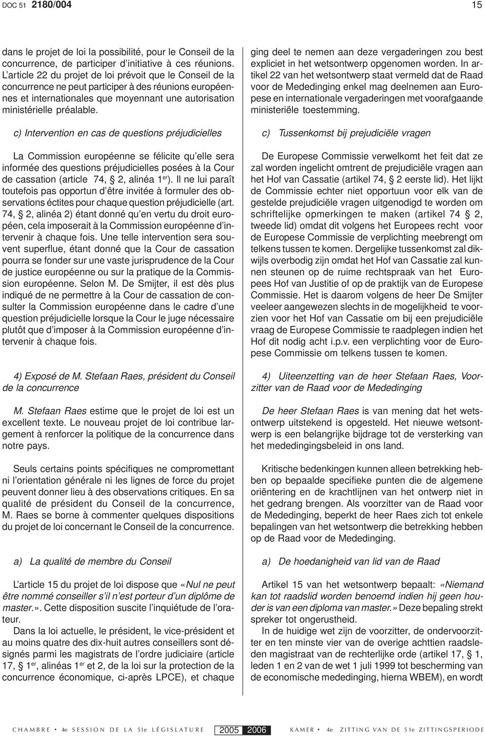 c) Intervention en cas de questions préjudicielles La Commission européenne se félicite qu elle sera informée des questions préjudicielles posées à la Cour de cassation (article 74, 2, alinéa 1 er ).