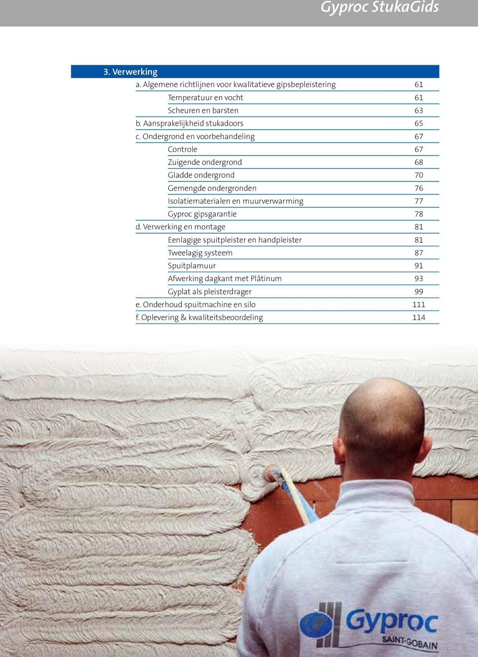 Ondergrond en voorbehandeling 67 Controle 67 Zuigende ondergrond 68 Gladde ondergrond 70 Gemengde ondergronden 76 Isolatiematerialen en muurverwarming