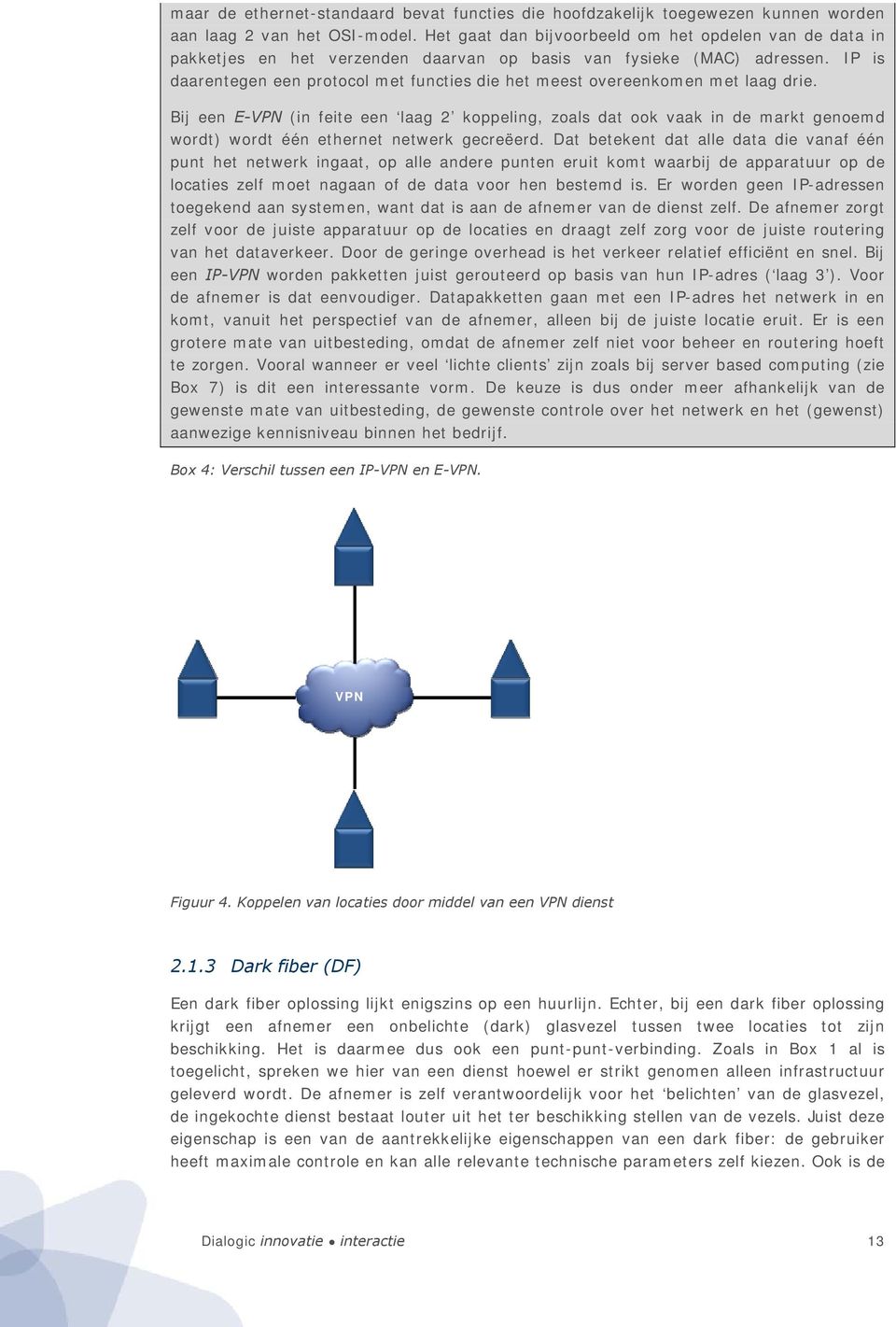 IP is daarentegen een protocol met functies die het meest overeenkomen met laag drie.