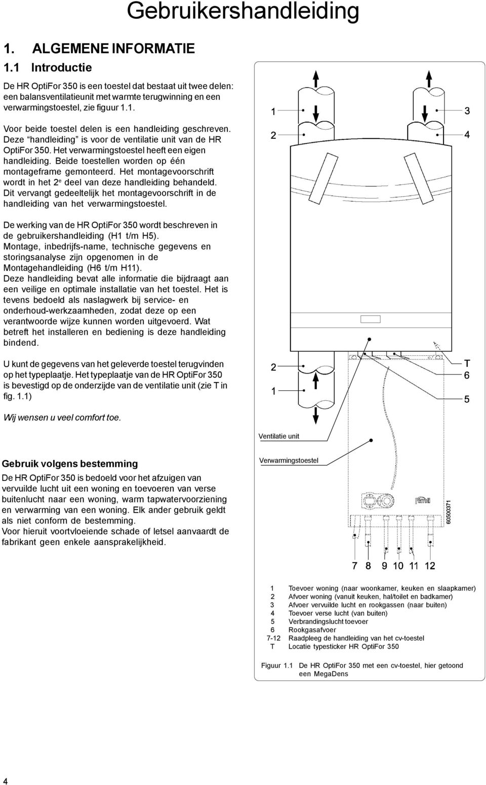 Het montagevoorschrift wordt in het 2 e deel van deze handleiding behandeld. Dit vervangt gedeeltelijk het montagevoorschrift in de handleiding van het verwarmingstoestel.