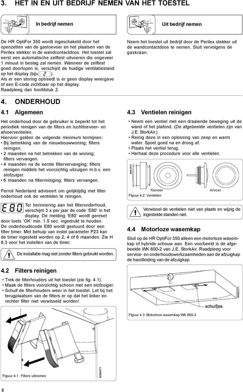 Wanneer de zelftest goed doorlopen is, verschijnt de huidige ventilatiestand op het display (bijv. ). Als er een storing optreedt is er geen display weergave of een E-code zichtbaar op het display.