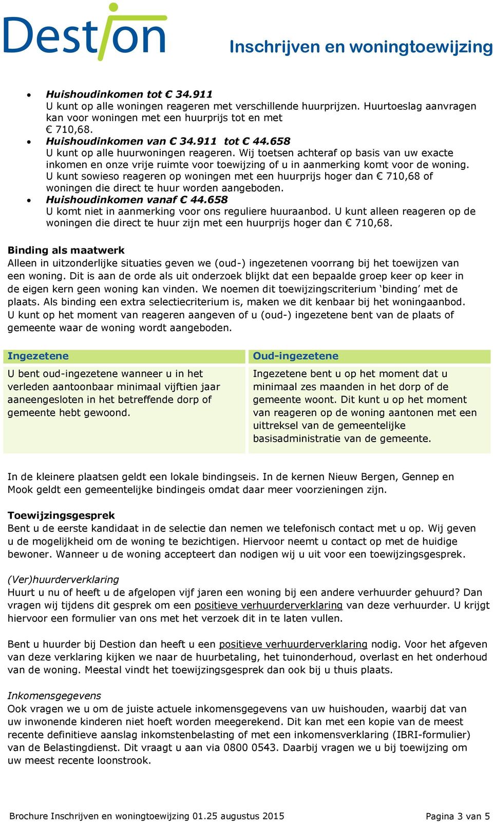 U kunt sowieso reageren op woningen met een huurprijs hoger dan 710,68 of woningen die direct te huur worden aangeboden. Huishoudinkomen vanaf 44.