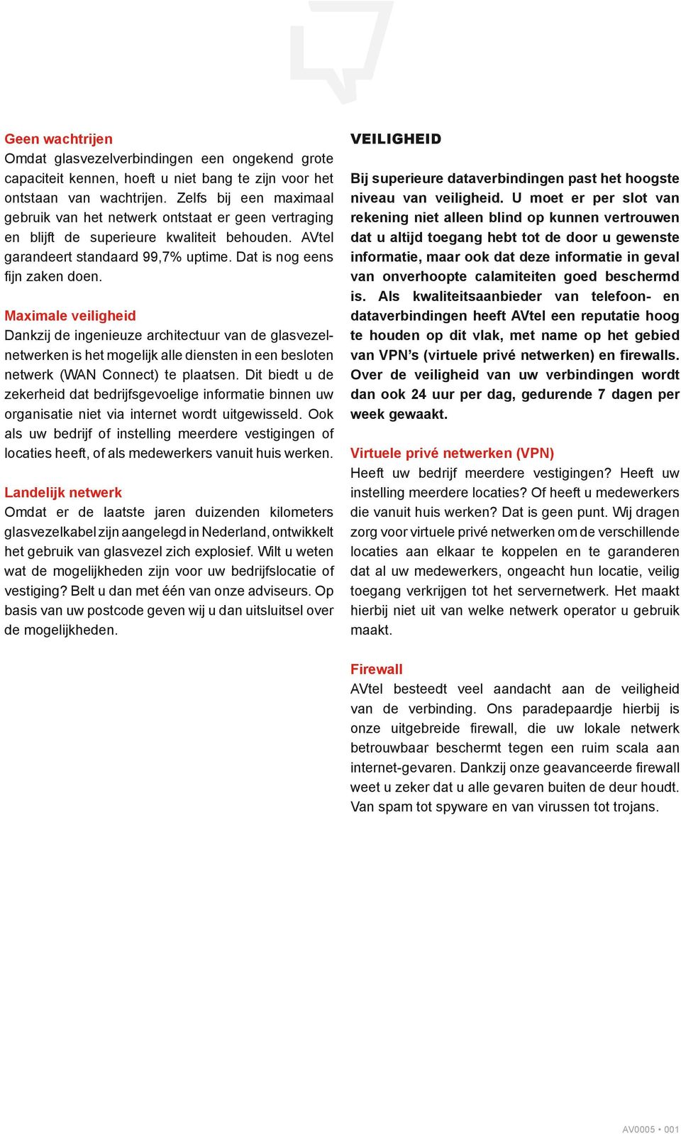 Maximale veiligheid Dankzij de ingenieuze architectuur van de glasvezelnetwerken is het mogelijk alle diensten in een besloten netwerk (WAN Connect) te plaatsen.