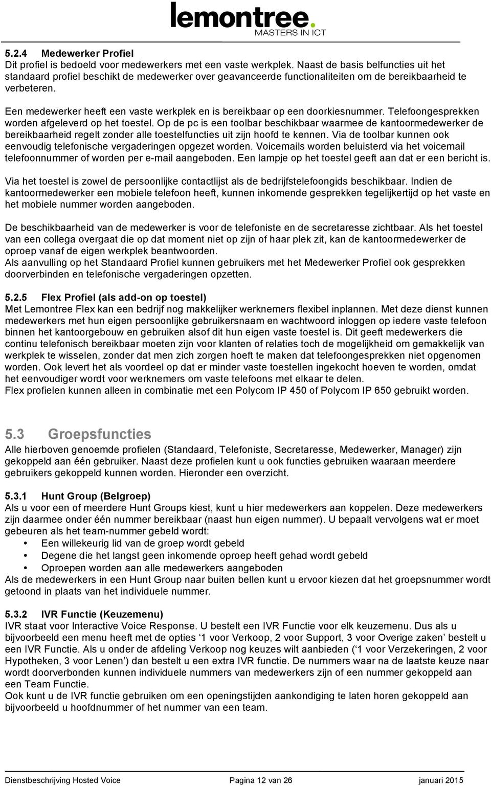 Een medewerker heeft een vaste werkplek en is bereikbaar op een doorkiesnummer. Telefoongesprekken worden afgeleverd op het toestel.