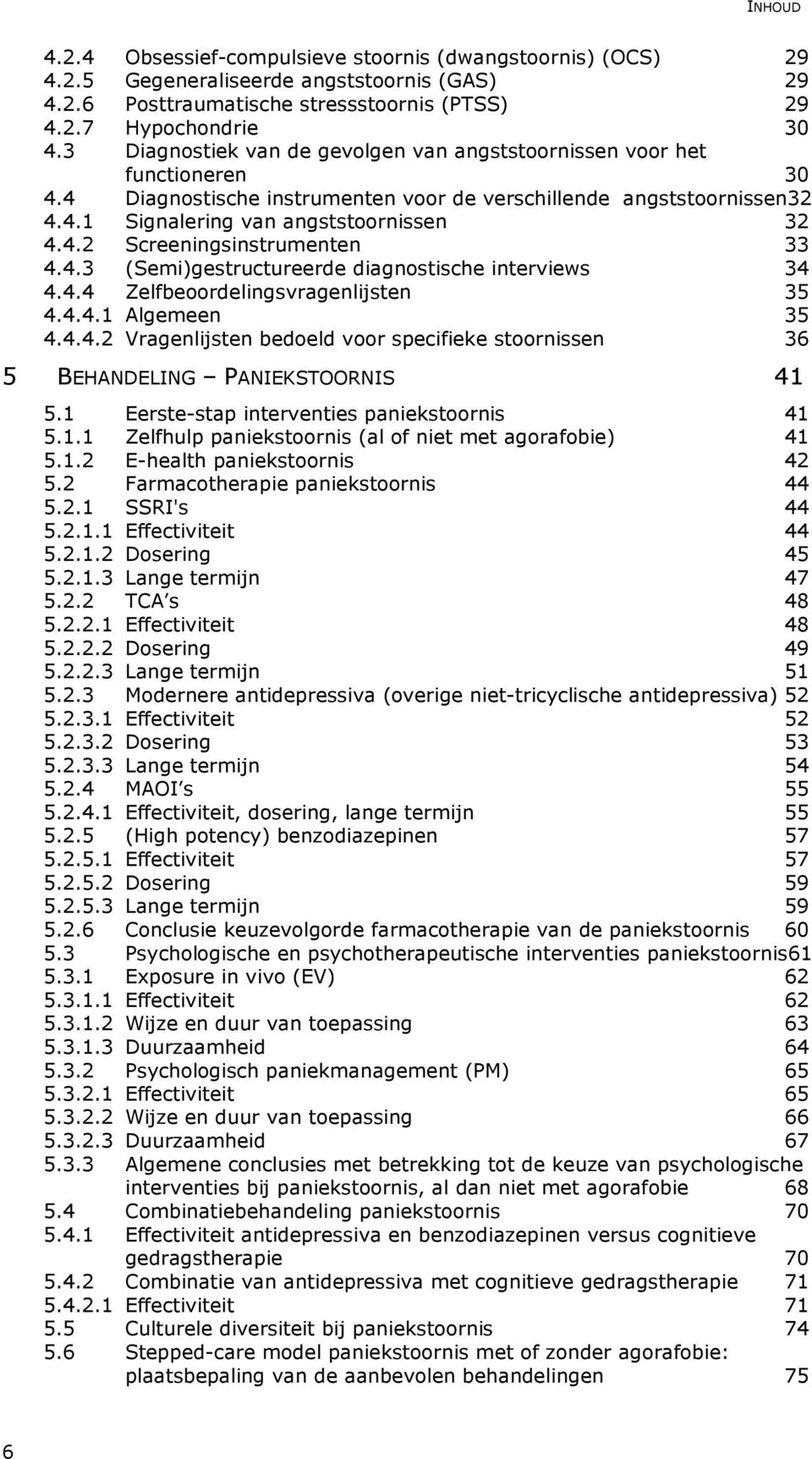 4.3 (Semi)gestructureerde diagnostische interviews 34 4.4.4 Zelfbeoordelingsvragenlijsten 35 4.4.4.1 Algemeen 35 4.4.4.2 Vragenlijsten bedoeld voor specifieke stoornissen 36 5 BEHANDELING PANIEKSTOORNIS 41 5.