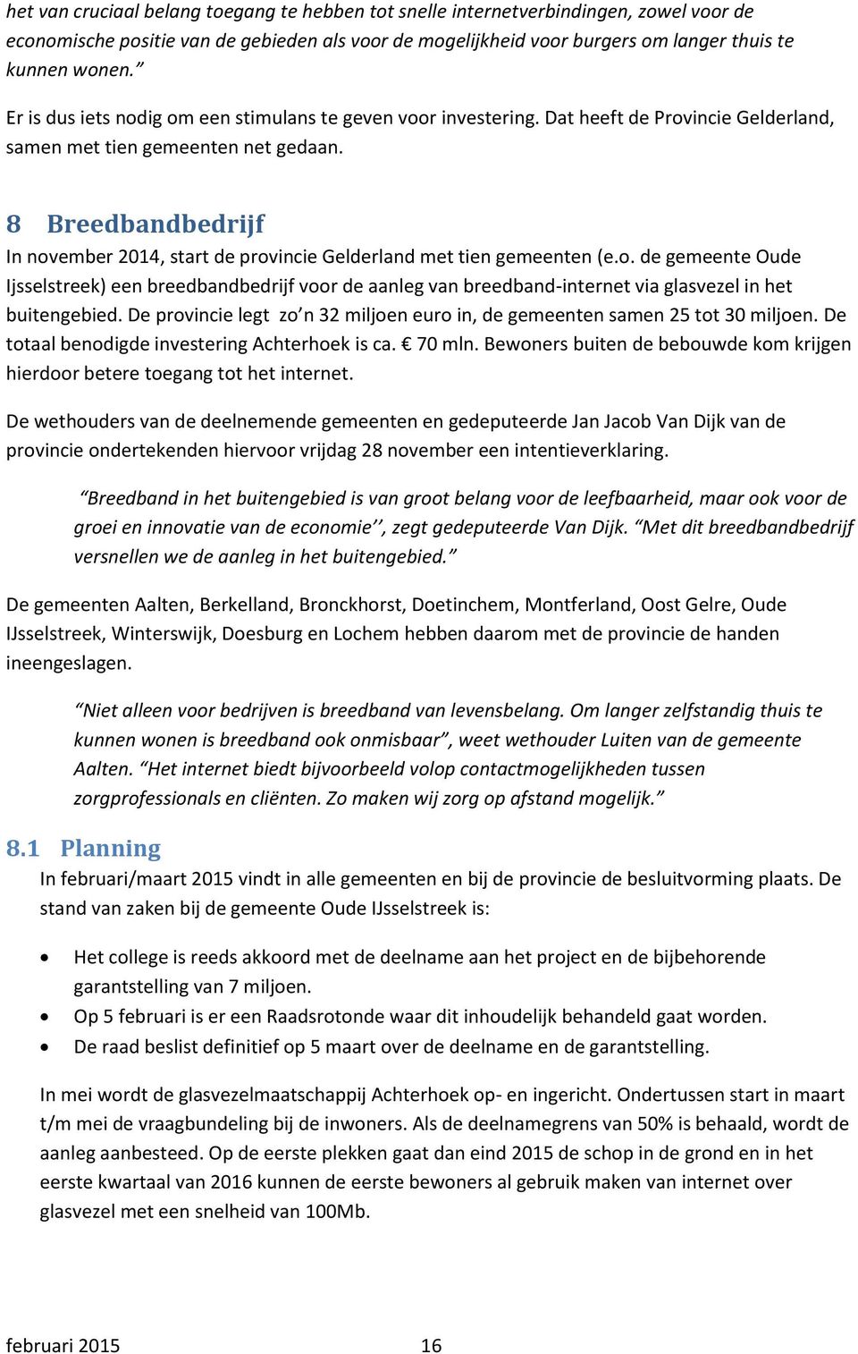 8 Breedbandbedrijf In november 2014, start de provincie Gelderland met tien gemeenten (e.o. de gemeente Oude Ijsselstreek) een breedbandbedrijf voor de aanleg van breedband-internet via glasvezel in het buitengebied.