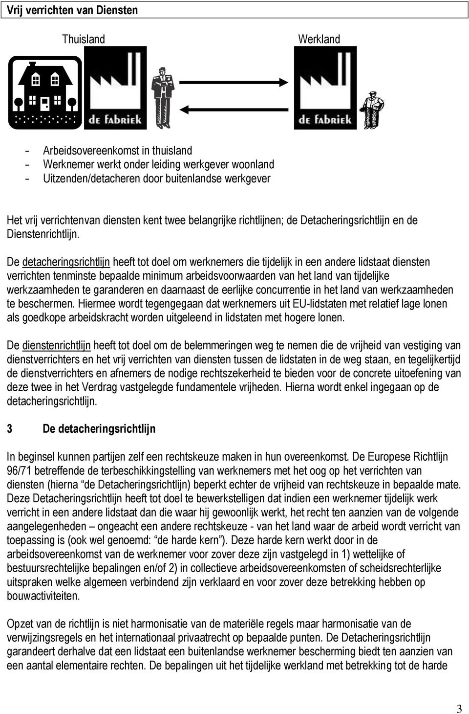 De detacheringsrichtlijn heeft tot doel om werknemers die tijdelijk in een andere lidstaat diensten verrichten tenminste bepaalde minimum arbeidsvoorwaarden van het land van tijdelijke werkzaamheden