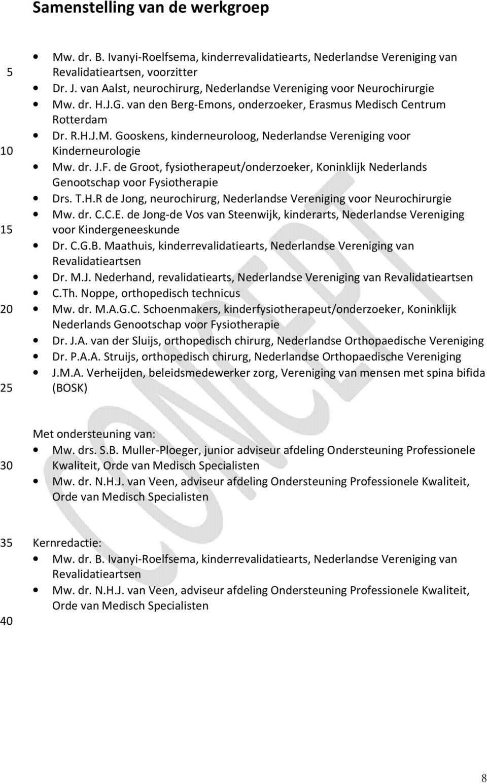 dr. J.F. de Groot, fysiotherapeut/onderzoeker, Koninklijk Nederlands Genootschap voor Fysiotherapie Drs. T.H.R de Jong, neurochirurg, Nederlandse Vereniging voor Neurochirurgie Mw. dr. C.C.E.