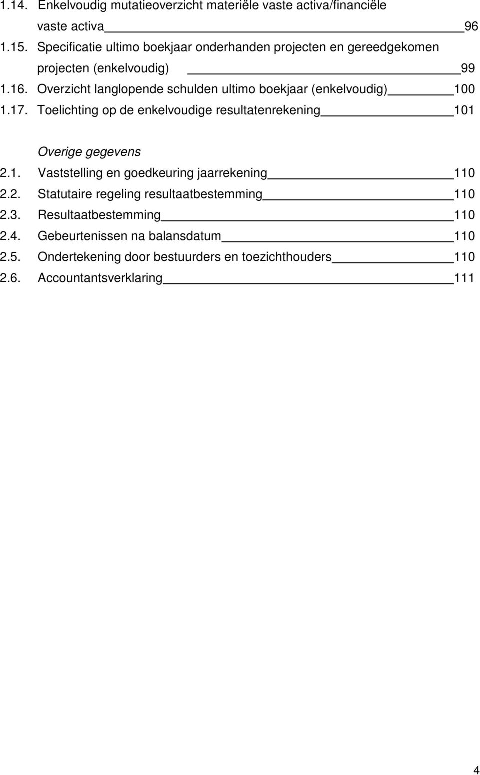 Overzicht langlopende schulden ultimo boekjaar (enkelvoudig) 100 1.17. Toelichting op de enkelvoudige resultatenrekening 101 Overige gegevens 2.1. Vaststelling en goedkeuring jaarrekening 110 2.