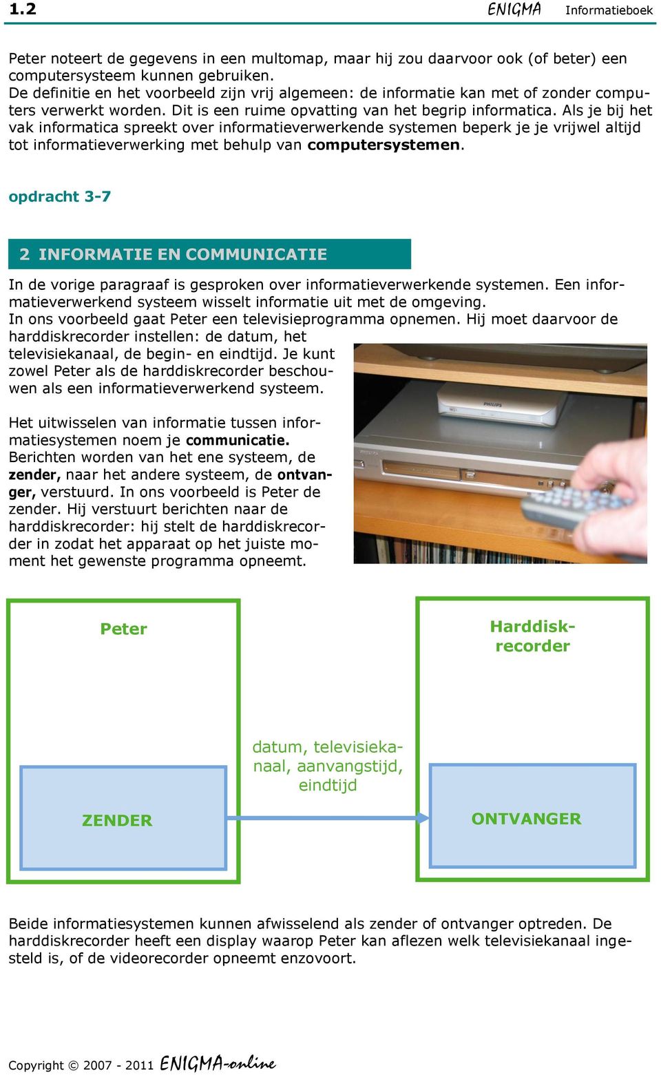 Als je bij het vak informatica spreekt over informatieverwerkende systemen beperk je je vrijwel altijd tot informatieverwerking met behulp van computersystemen.