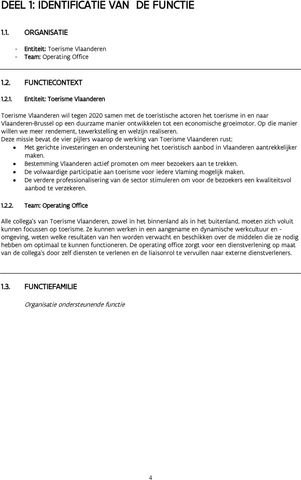 1. ORGANISATIE - Entiteit: Toerisme Vlaanderen - Team: Operating Office 1.2. FUNCTIECONTEXT 1.2.1. Entiteit: Toerisme Vlaanderen Toerisme Vlaanderen wil tegen 2020 samen met de toeristische actoren