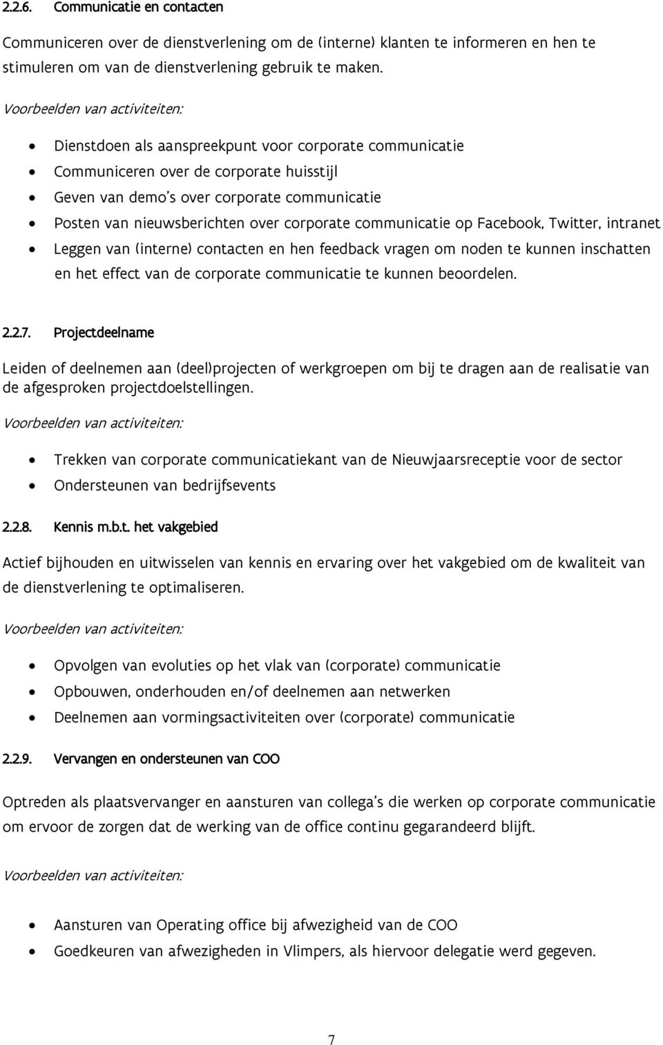 op Facebook, Twitter, intranet Leggen van (interne) contacten en hen feedback vragen om noden te kunnen inschatten en het effect van de corporate communicatie te kunnen beoordelen. 2.2.7.