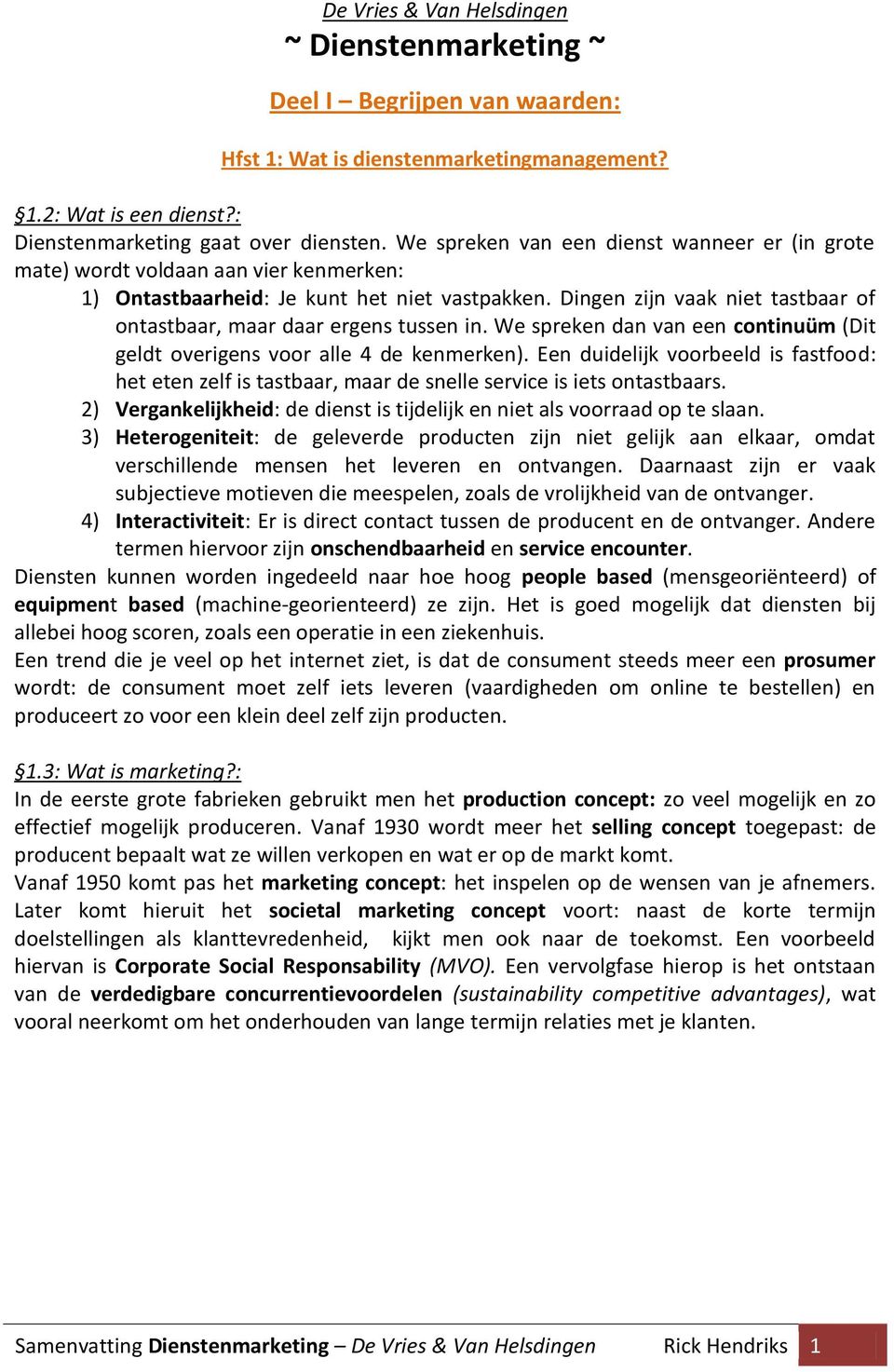 Dingen zijn vaak niet tastbaar of ontastbaar, maar daar ergens tussen in. We spreken dan van een continuüm (Dit geldt overigens voor alle 4 de kenmerken).