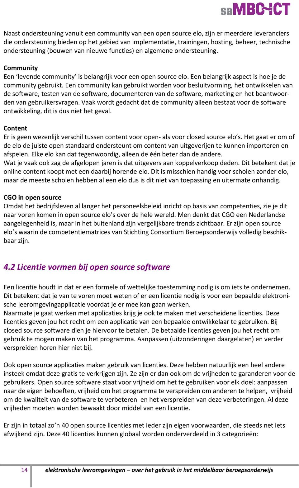 Een community kan gebruikt worden voor besluitvorming, het ontwikkelen van de software, testen van de software, documenteren van de software, marketing en het beantwoorden van gebruikersvragen.