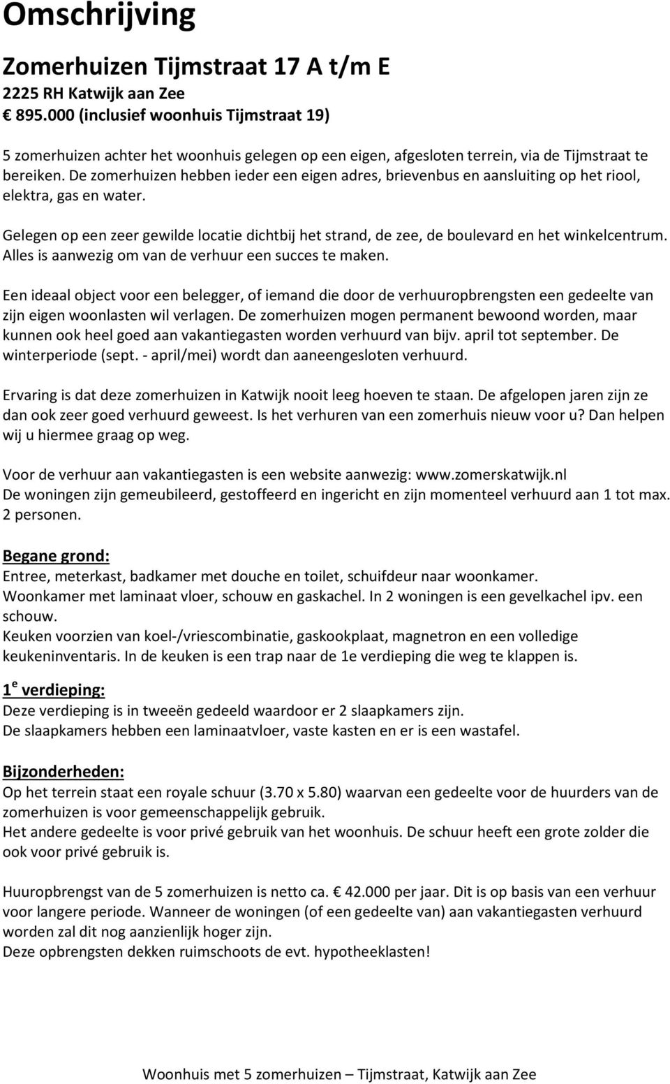 De zomerhuizen hebben ieder een eigen adres, brievenbus en aansluiting op het riool, elektra, gas en water.