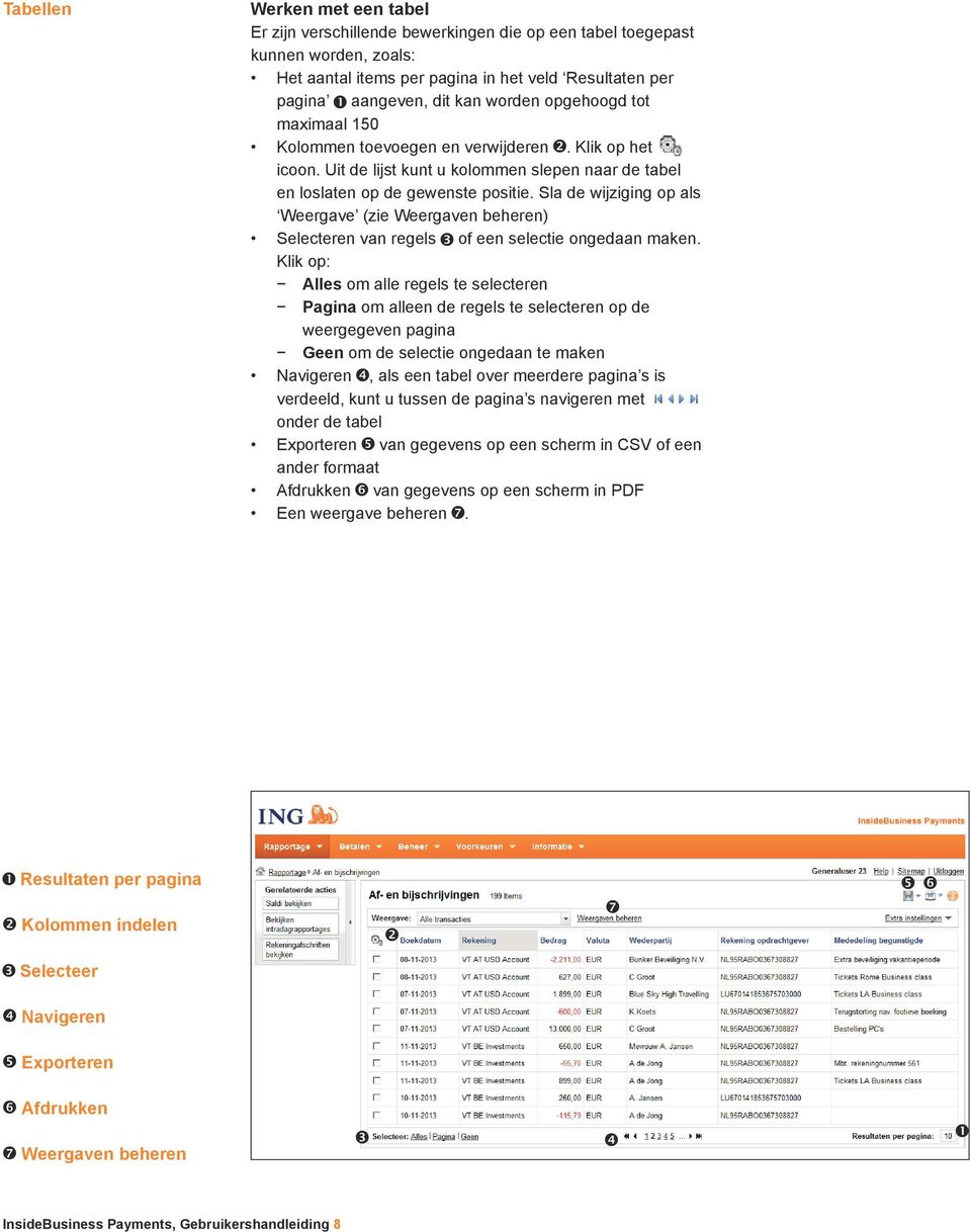 Sla de wijziging op als Weergave (zie Weergaven beheren) Selecteren van regels of een selectie ongedaan maken.