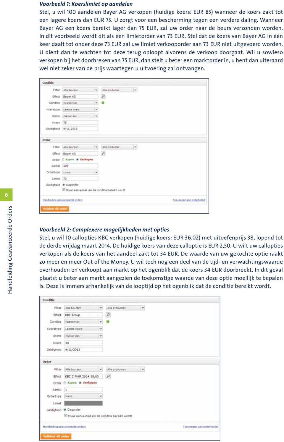 In dit voorbeeld wordt dit als een limietorder van 73 EUR. Stel dat de koers van Bayer AG in één keer daalt tot onder deze 73 EUR zal uw limiet verkooporder aan 73 EUR niet uitgevoerd worden.