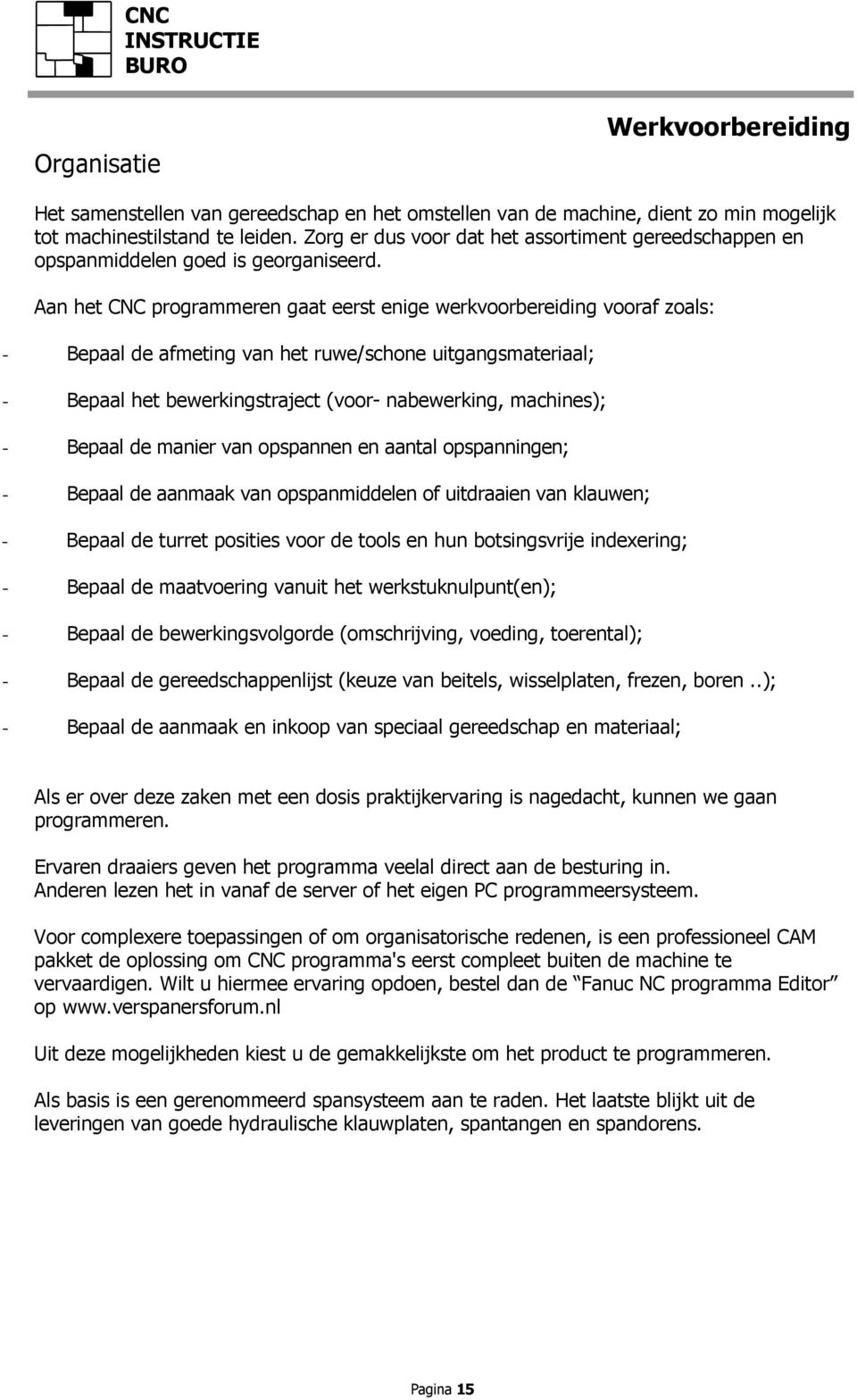 Aan het CNC programmeren gaat eerst enige werkvoorbereiding vooraf zoals: - Bepaal de afmeting van het ruwe/schone uitgangsmateriaal; - Bepaal het bewerkingstraject (voor- nabewerking, machines); -