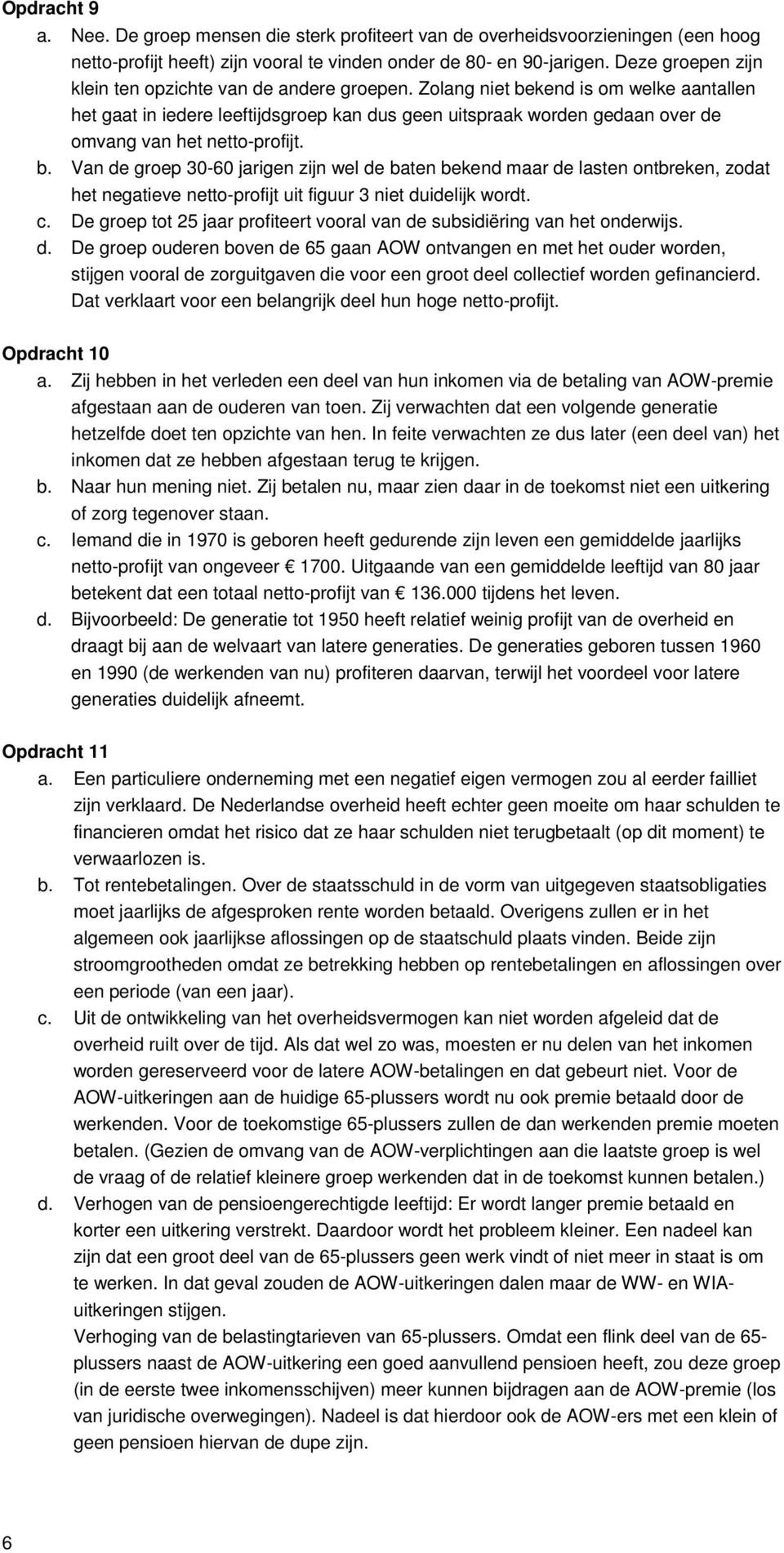 Zolang niet bekend is om welke aantallen het gaat in iedere leeftijdsgroep kan dus geen uitspraak worden gedaan over de omvang van het netto-profijt. b. Van de groep 30-60 jarigen zijn wel de baten bekend maar de lasten ontbreken, zodat het negatieve netto-profijt uit figuur 3 niet duidelijk wordt.