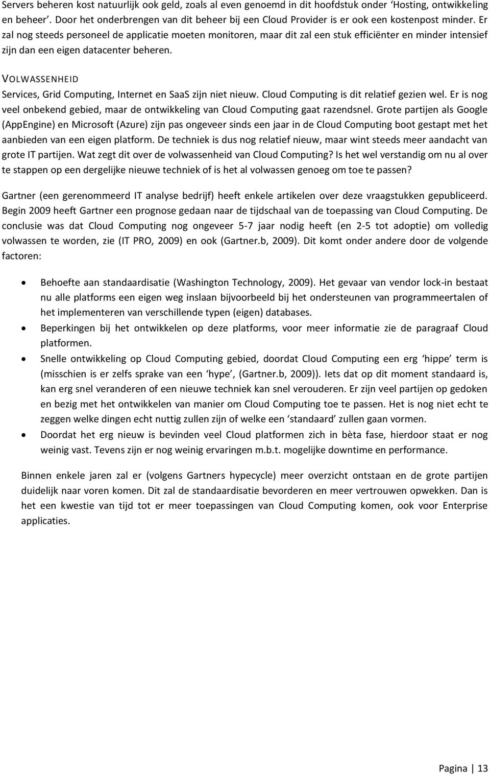 Er zal nog steeds personeel de applicatie moeten monitoren, maar dit zal een stuk efficiënter en minder intensief zijn dan een eigen datacenter beheren.