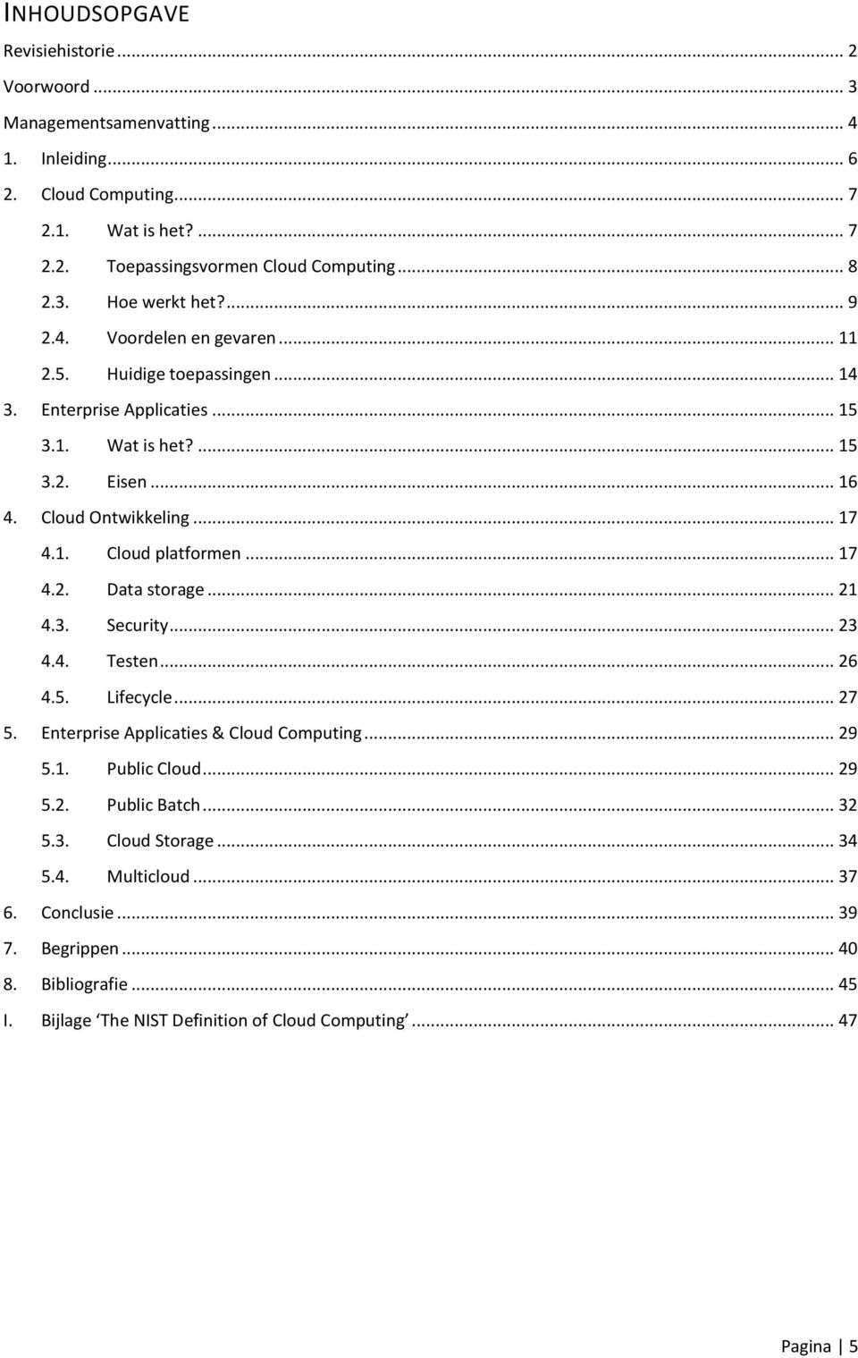 1. Cloud platformen... 17 4.2. Data storage... 21 4.3. Security... 23 4.4. Testen... 26 4.5. Lifecycle... 27 5. Enterprise Applicaties & Cloud Computing... 29 5.1. Public Cloud... 29 5.2. Public Batch.