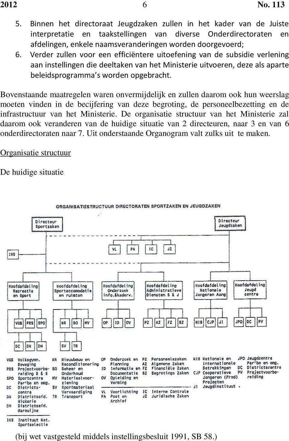 Verder zullen voor een efficiëntere uitoefening van de subsidie verlening aan instellingen die deeltaken van het Ministerie uitvoeren, deze als aparte beleidsprogramma s worden opgebracht.