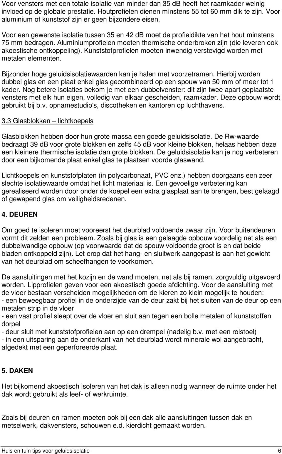 Aluminiumprofielen moeten thermische onderbroken zijn (die leveren ook akoestische ontkoppeling). Kunststofprofielen moeten inwendig verstevigd worden met metalen elementen.