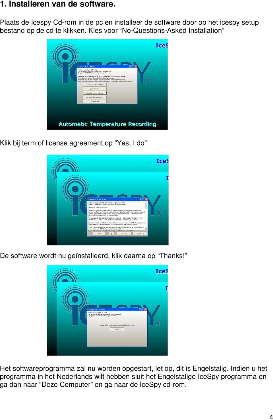 Kies voor No-Questions-Asked Installation Klik bij term of license agreement op Yes, I do De software wordt nu geïnstalleerd, klik