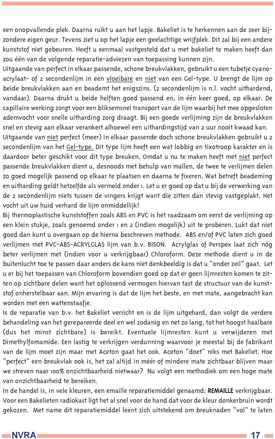 Uitgaande van perfect in elkaar passende, schone breukvlakken, gebruikt u een tubetje cyanoacrylaat- of 2 secondenlijm in een vloeibare en niet van een Gel-type.