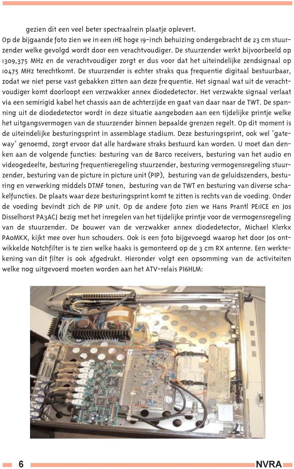 De stuurzender werkt bijvoorbeeld op 1309,375 MHz en de verachtvoudiger zorgt er dus voor dat het uiteindelijke zendsignaal op 10475 MHz terechtkomt.