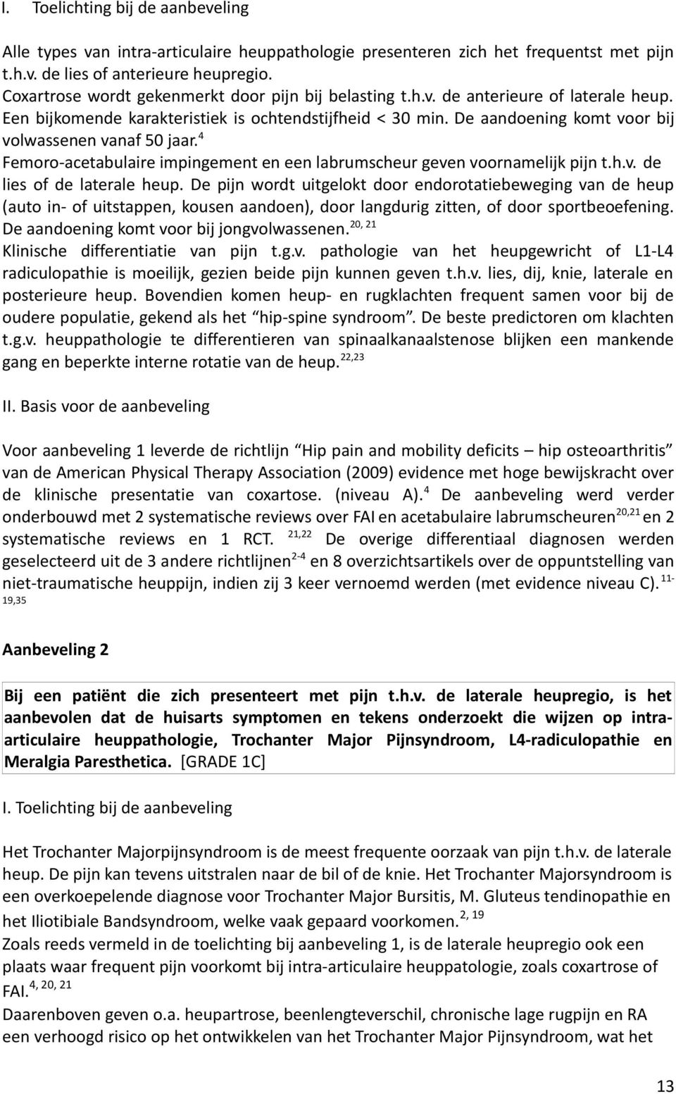 De aandoening komt voor bij volwassenen vanaf 50 jaar. 4 Femoro-acetabulaire impingement en een labrumscheur geven voornamelijk pijn t.h.v. de lies of de laterale heup.