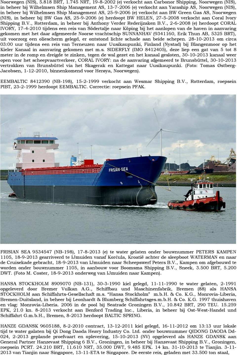 Ship Management AS, 25-9-2006 (e) verkocht aan BW Green Gas AS, Noorwegen (NIS), in beheer bij BW Gas AS, 25-9-2006 (e) herdoopt BW HELEN, 27-5-2008 verkocht aan Coral Ivory Shipping B.V.
