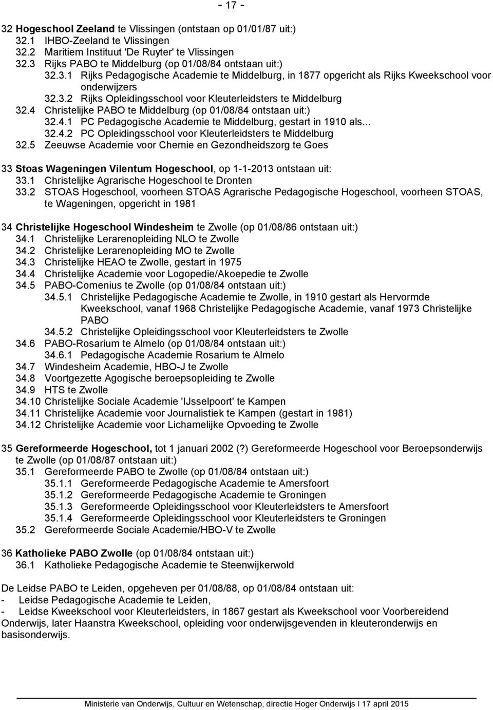 4 Christelijke PABO te Middelburg (op 01/08/84 ontstaan uit:) 32.4.1 PC Pedagogische Academie te Middelburg, gestart in 1910 als... 32.4.2 PC Opleidingsschool voor Kleuterleidsters te Middelburg 32.