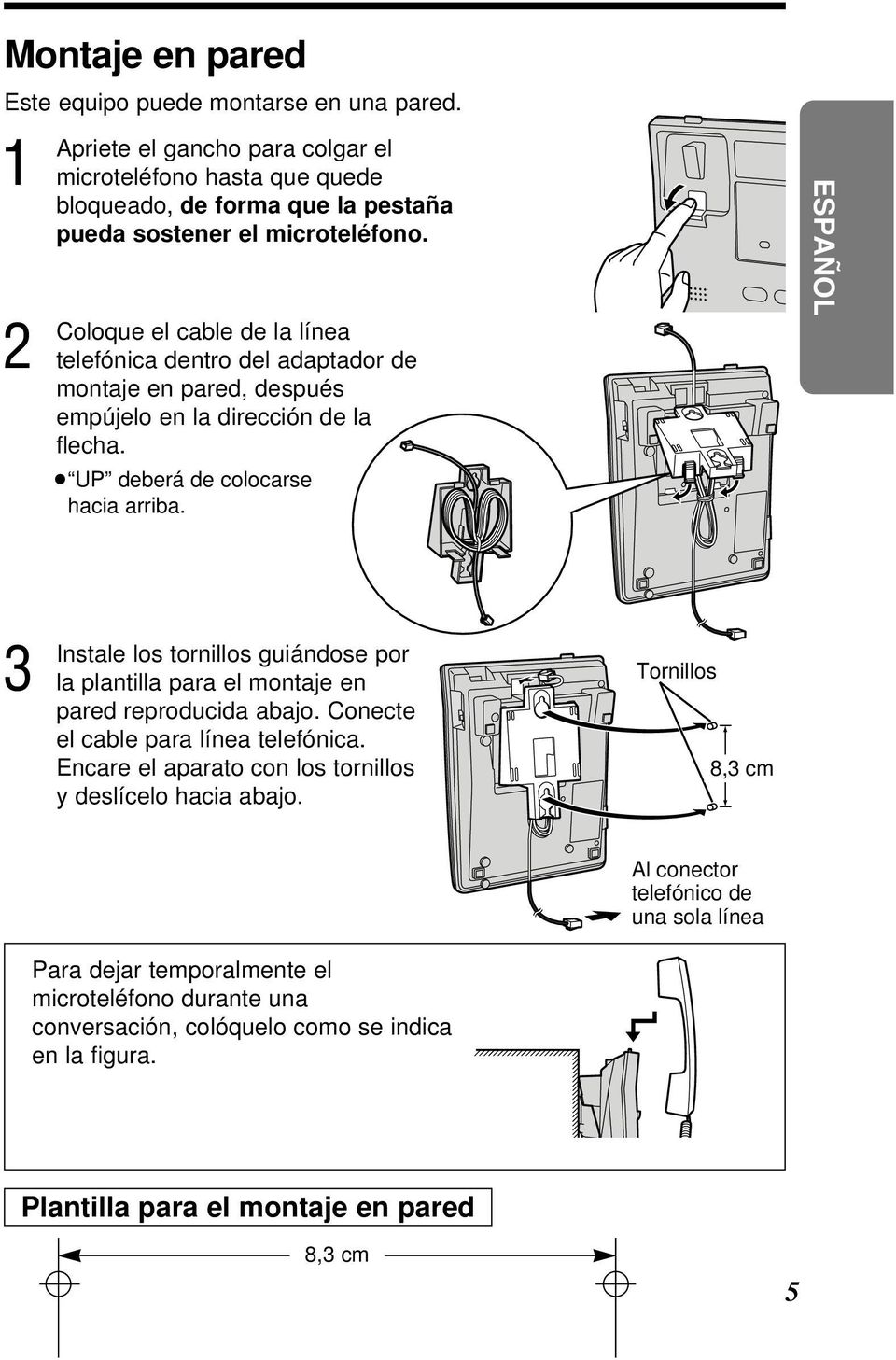 ESPAÑOL Instale los tornillos guiándose por la plantilla para el montaje en pared reproducida abajo. Conecte el cable para línea telefónica.