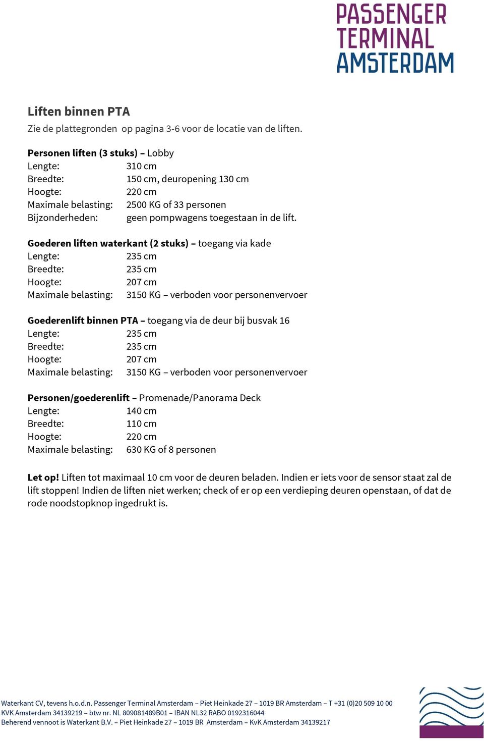 Goederen liften waterkant (2 stuks) toegang via kade Lengte: 235 cm Breedte: 235 cm Hoogte: 207 cm Maximale belasting: 3150 KG verboden voor personenvervoer Goederenlift binnen PTA toegang via de