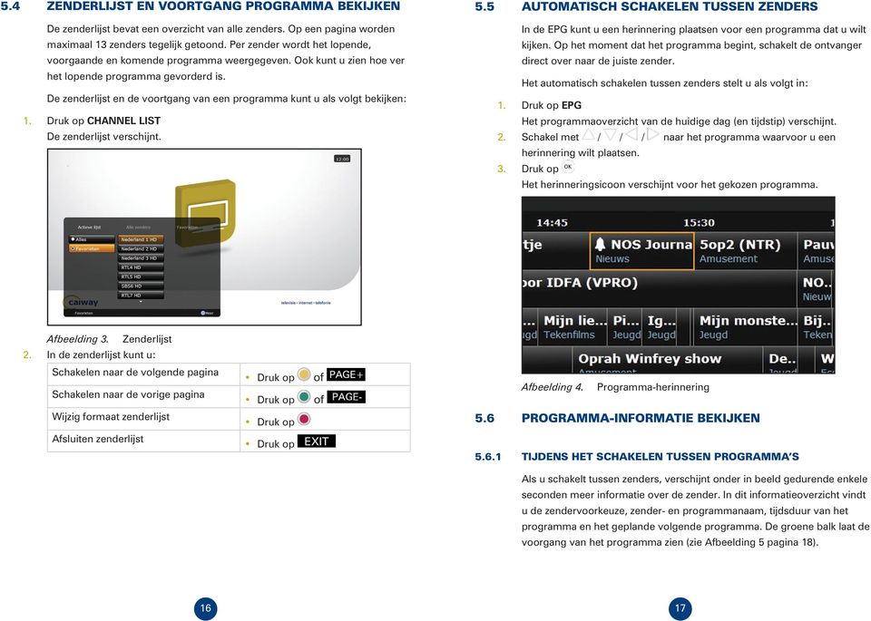 De zenderlijst en de voortgang van een programma kunt u als volgt bekijken: 1. CHANNEL LIST De zenderlijst verschijnt. 5.