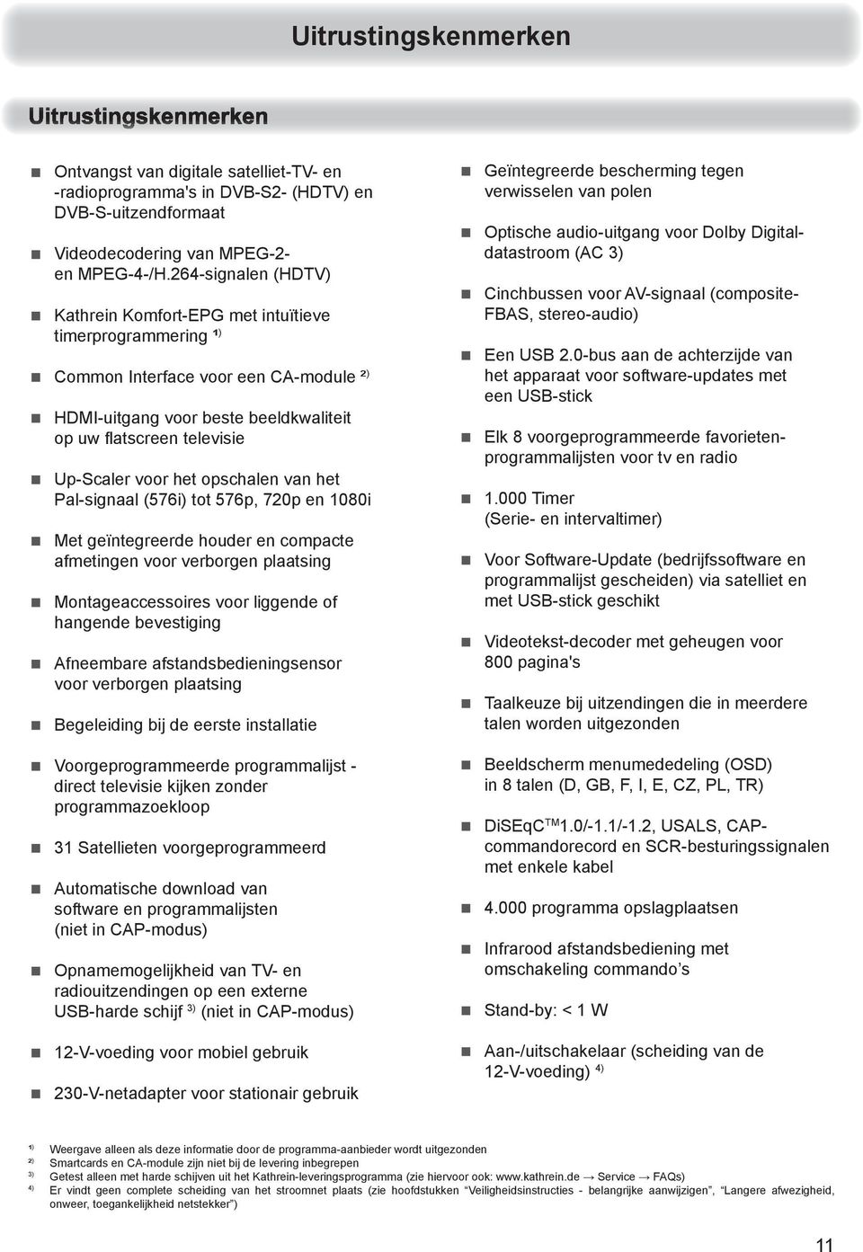 voor het opschalen van het Pal-signaal (576i) tot 576p, 720p en 1080i Met geïntegreerde houder en compacte afmetingen voor verborgen plaatsing Montageaccessoires voor liggende of hangende bevestiging