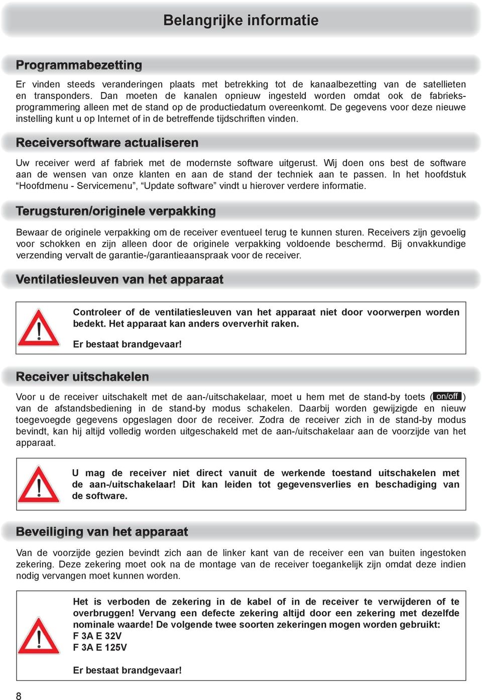 De gegevens voor deze nieuwe instelling kunt u op Internet of in de betreffende tijdschriften vinden. Uw receiver werd af fabriek met de modernste software uitgerust.