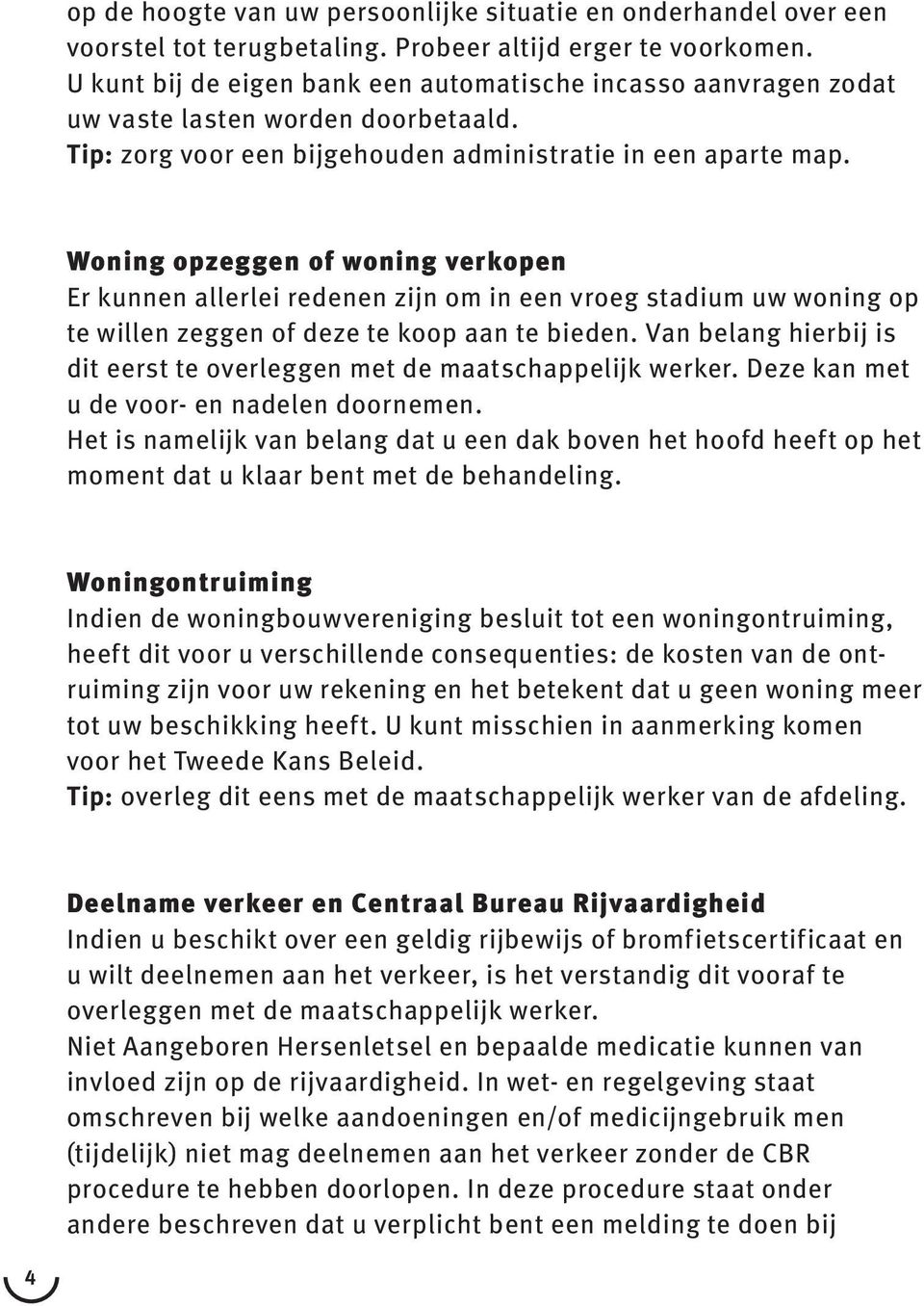 Woning opzeggen of woning verkopen Er kunnen allerlei redenen zijn om in een vroeg stadium uw woning op te willen zeggen of deze te koop aan te bieden.