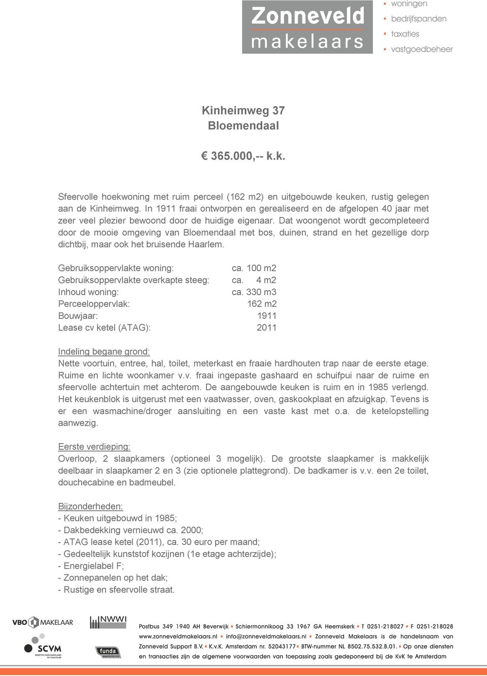 Dat woongenot wordt gecompleteerd door de mooie omgeving van Bloemendaal met bos, duinen, strand en het gezellige dorp dichtbij, maar ook het bruisende Haarlem. Gebruiksoppervlakte woning: ca.