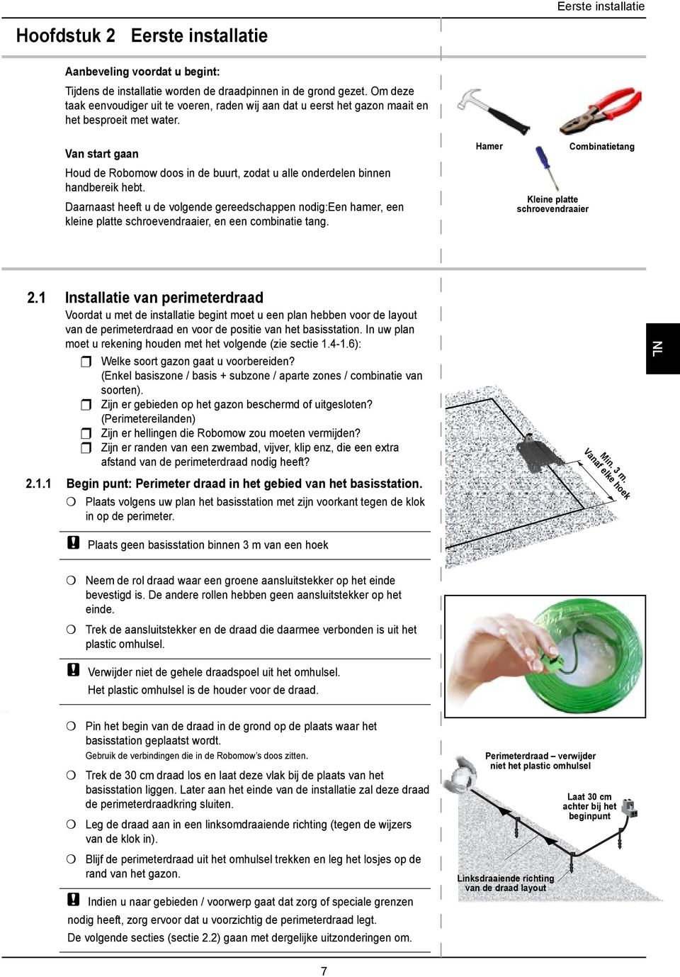 in de grond gezet. Om deze taak eenvoudiger uit te voeren, raden wij aan dat u eerst het gazon maait en het besproeit met water.