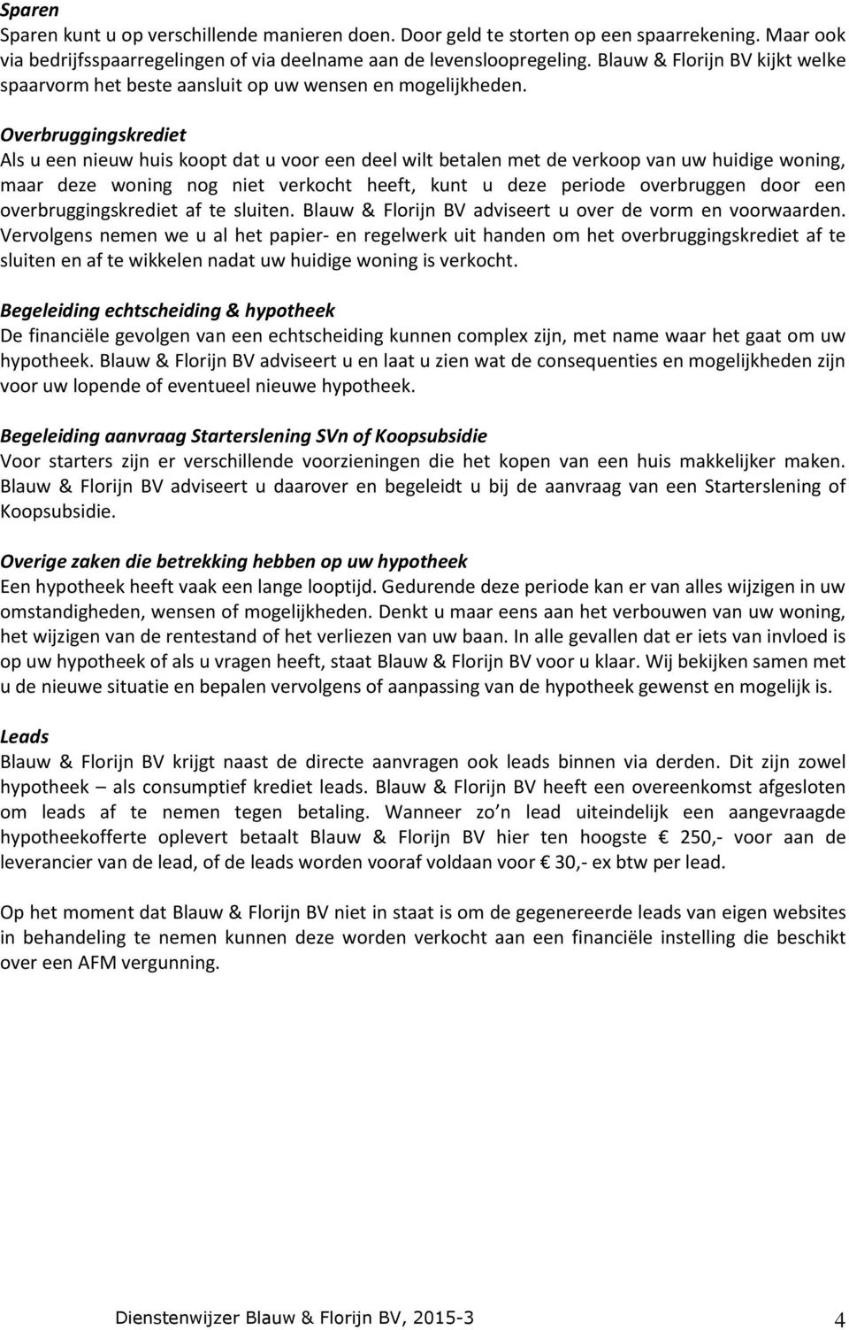 Overbruggingskrediet Als u een nieuw huis koopt dat u voor een deel wilt betalen met de verkoop van uw huidige woning, maar deze woning nog niet verkocht heeft, kunt u deze periode overbruggen door