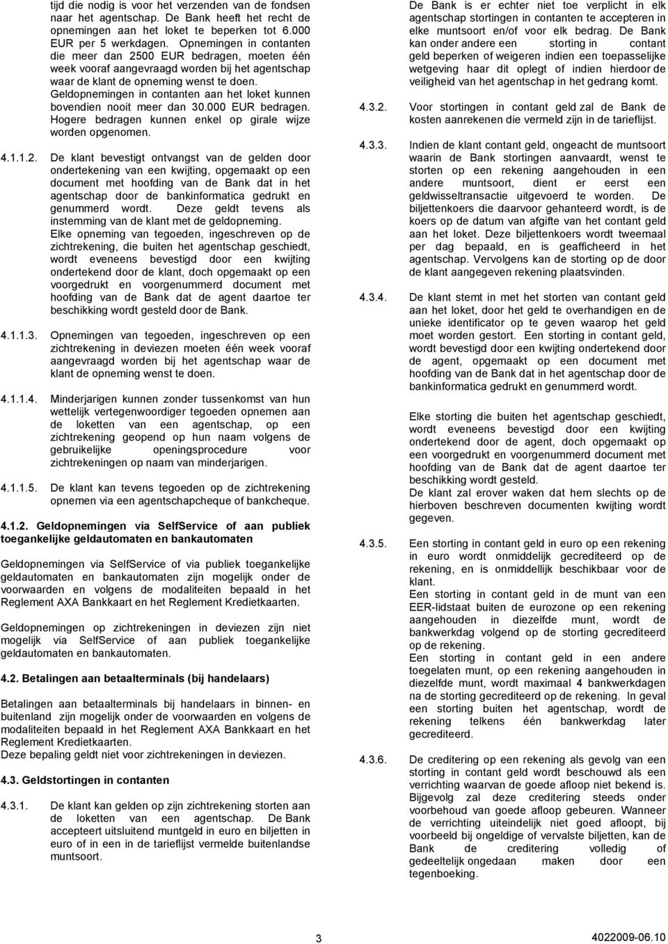 Geldopnemingen in contanten aan het loket kunnen bovendien nooit meer dan 30.000 EUR bedragen. Hogere bedragen kunnen enkel op girale wijze worden opgenomen. 4.1.1.2.