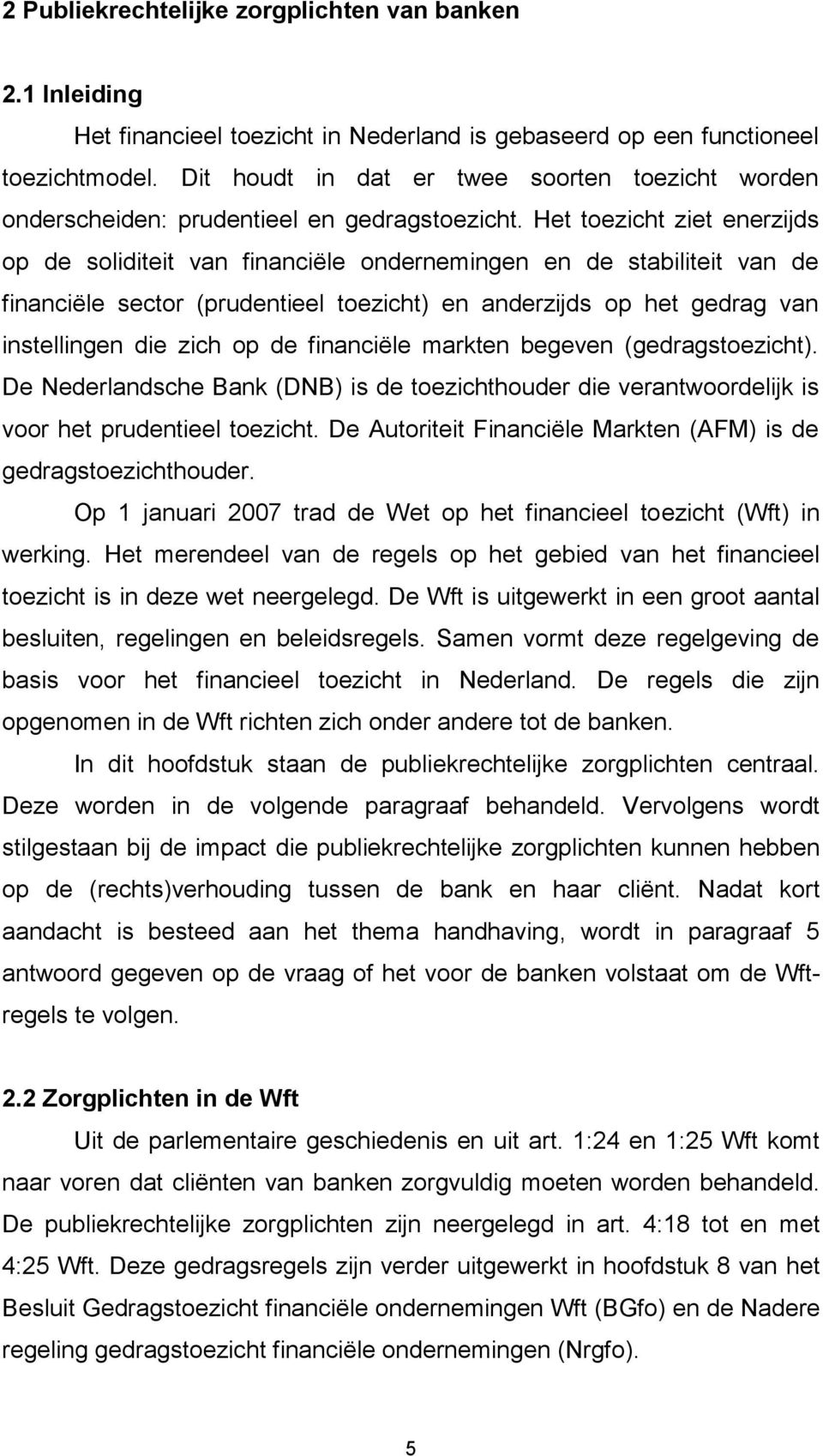 Het toezicht ziet enerzijds op de soliditeit van financiële ondernemingen en de stabiliteit van de financiële sector (prudentieel toezicht) en anderzijds op het gedrag van instellingen die zich op de