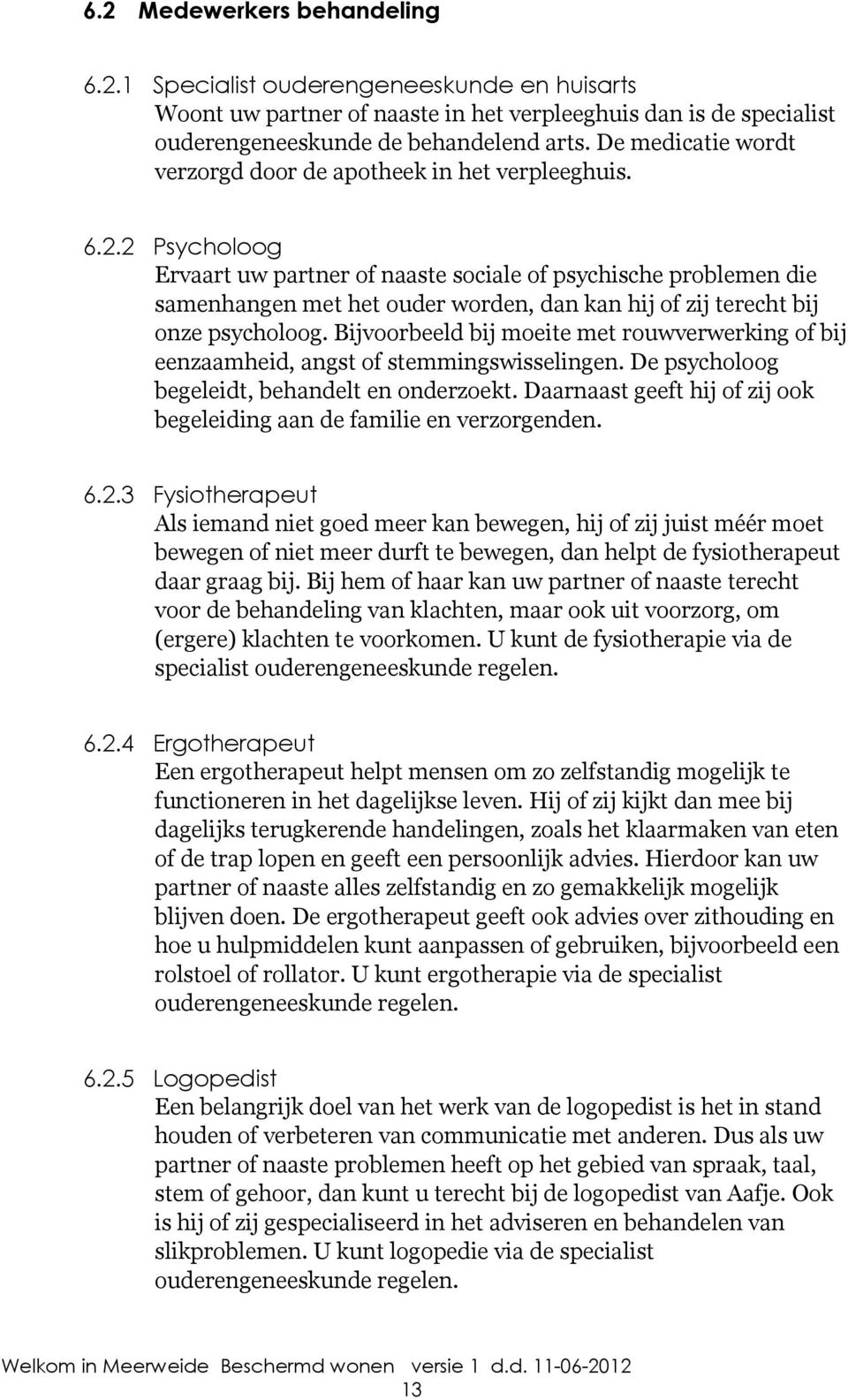 2 Psycholoog Ervaart uw partner of naaste sociale of psychische problemen die samenhangen met het ouder worden, dan kan hij of zij terecht bij onze psycholoog.