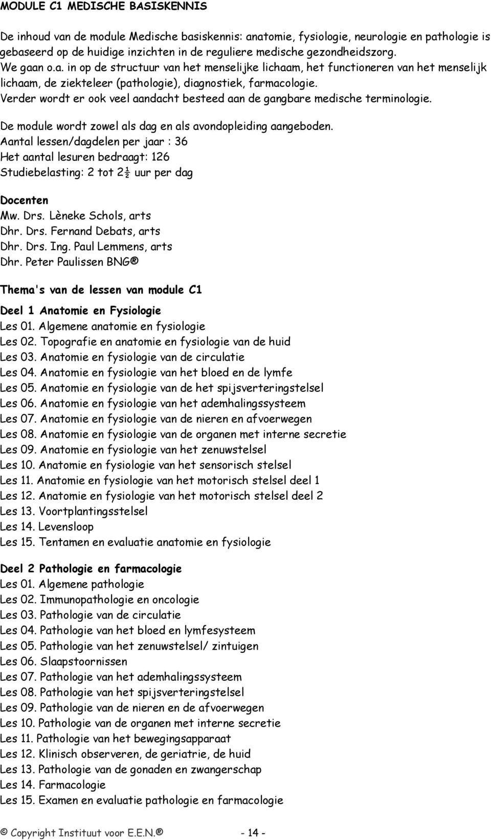 Verder wordt er ook veel aandacht besteed aan de gangbare medische terminologie. De module wordt zowel als dag en als avondopleiding aangeboden.