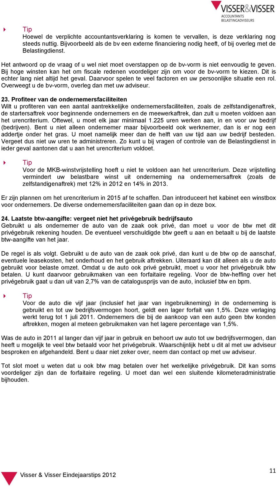 Bij hoge winsten kan het om fiscale redenen voordeliger zijn om voor de bv-vorm te kiezen. Dit is echter lang niet altijd het geval.