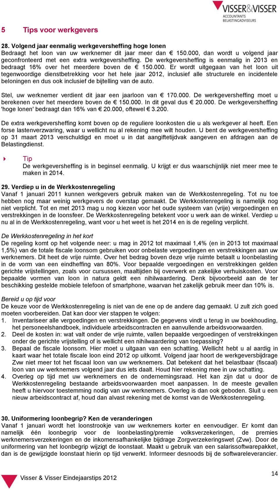 Stel, uw werknemer verdient dit jaar een jaarloon van 170.000. De werkgeversheffing moet u berekenen over het meerdere boven de 150.000. In dit geval dus 20.000. De werkgeversheffing 'hoge lonen' bedraagt dan 16% van 20.