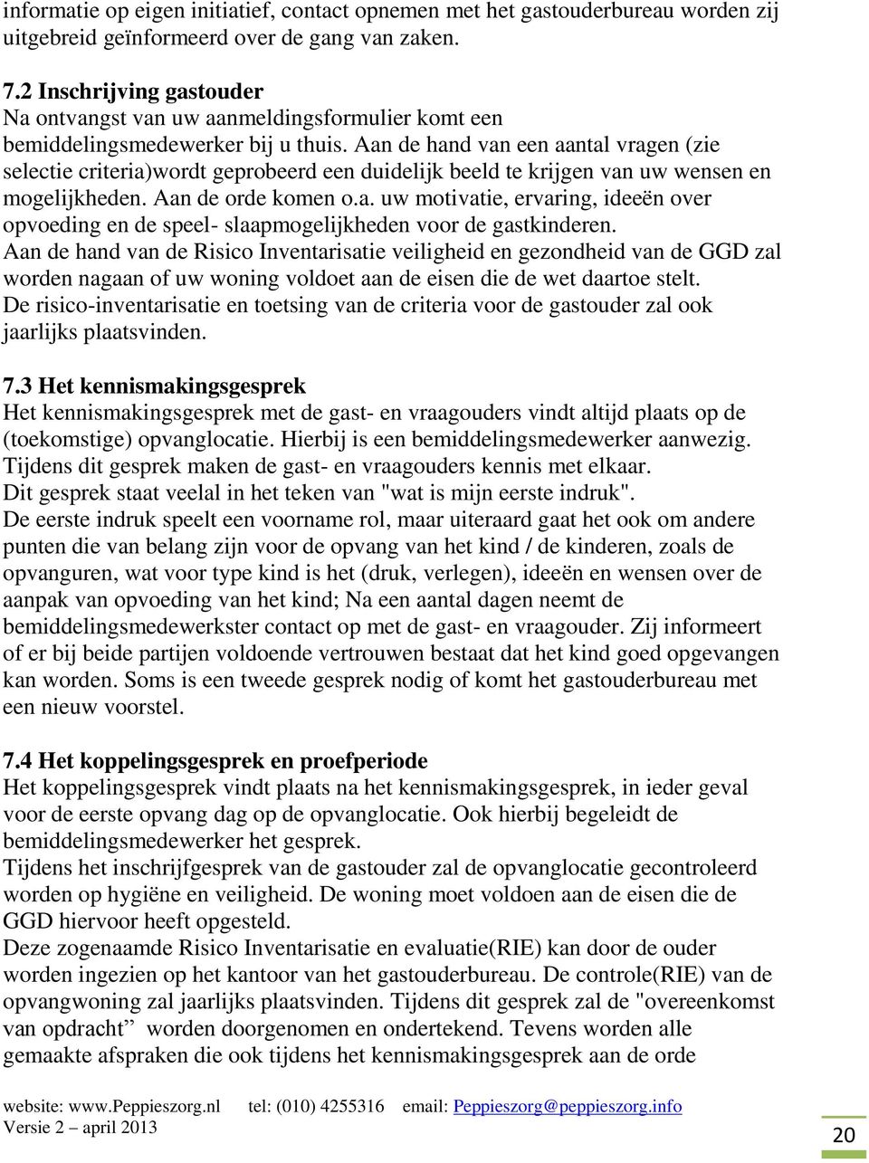 Aan de hand van een aantal vragen (zie selectie criteria)wordt geprobeerd een duidelijk beeld te krijgen van uw wensen en mogelijkheden. Aan de orde komen o.a. uw motivatie, ervaring, ideeën over opvoeding en de speel- slaapmogelijkheden voor de gastkinderen.